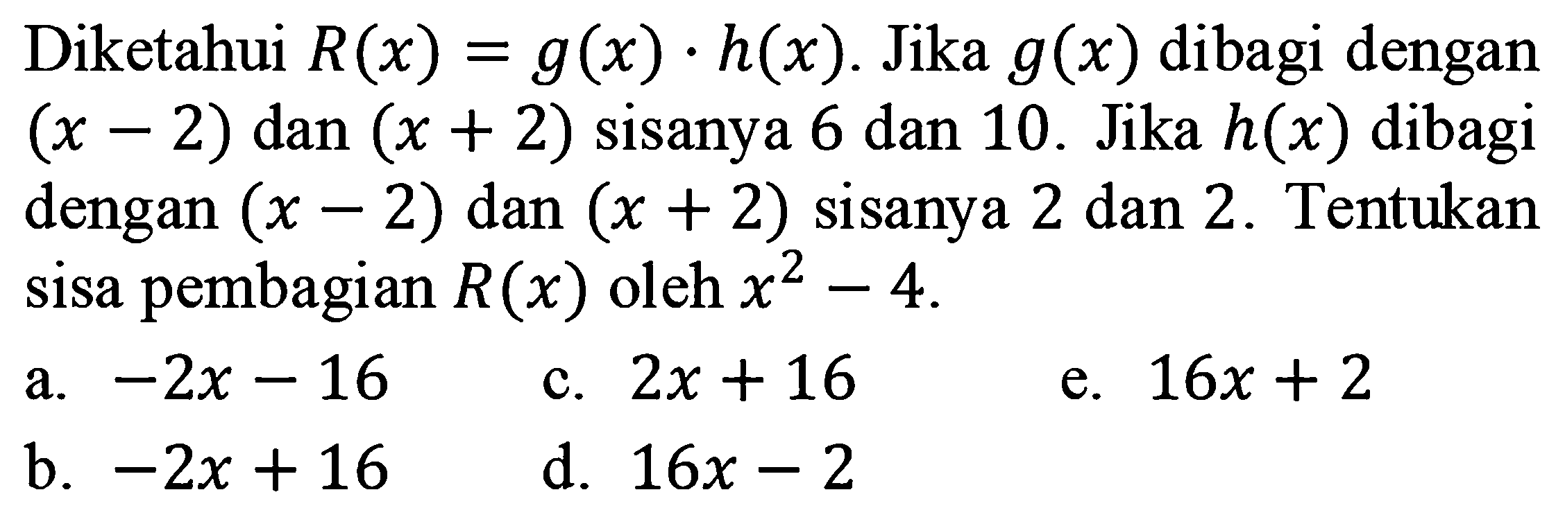 Diketahui R(x) = g(x).h(x). Jika g (x) dibagi dengan (x-2) dan (x+2) sisanya 6 dan 10. Jika h(x) dibagi dengan (x-2) dan (x+2) sisanya 2 dan 2. Tentukan sisa pembagian R(x) oleh x^2-4.