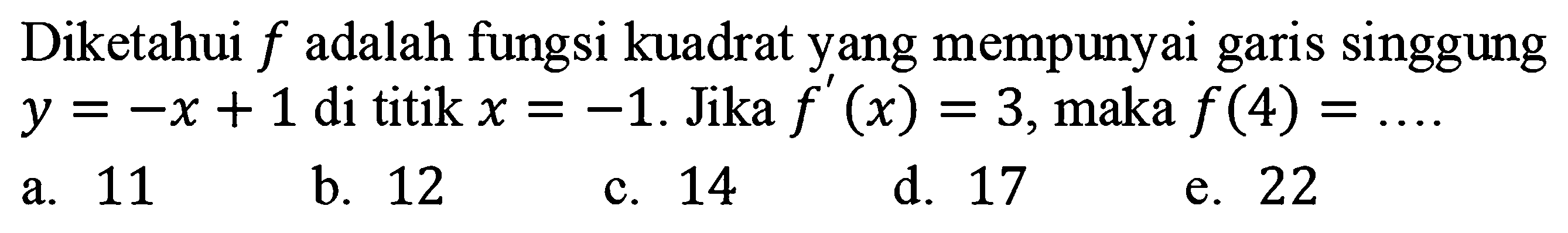 Diketahui f adalah fungsi kuadrat yang mempunyai garis singgung y = -x + 1 di titik x = -1. Jika f'(x)=3, maka f(4) = 
