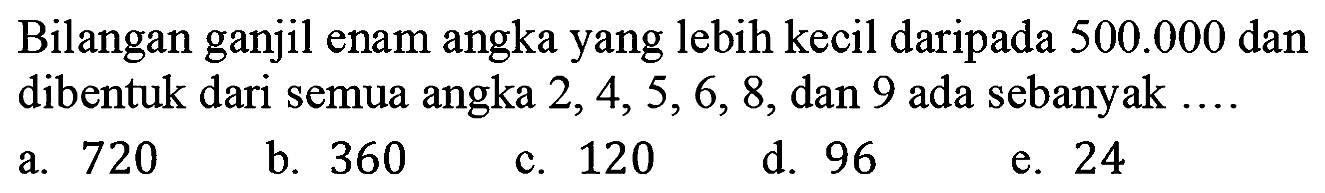 Bilangan ganjil enam angka yang lebih kecil daripada 500.000 dan dibentuk dari semua angka 2, 4, 5,6, 8, dan 9 ada sebanyak 