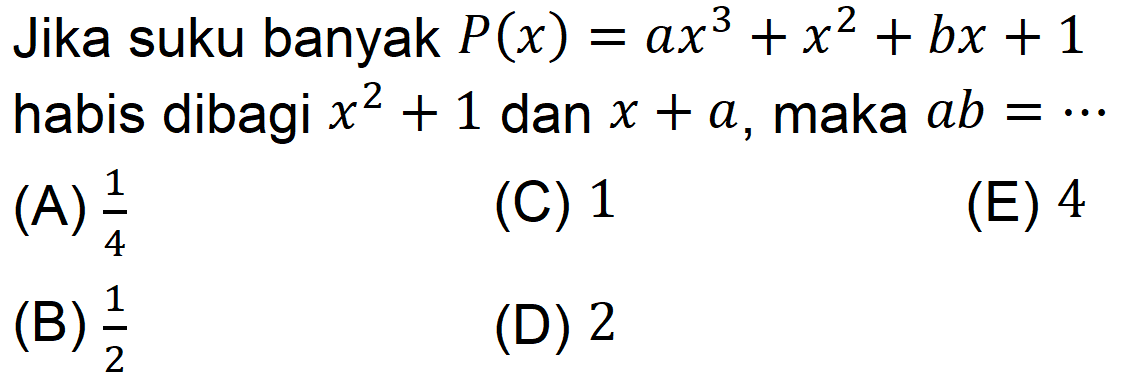 Jika suku banyak P(x)=ax^3 +x^2 + bx + 1 habis dibagi x^2 + 1 dan x + a, maka ab =