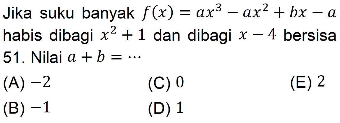 Jika suku banyak f(x)=ax^3-ax^2+bx-a habis dibagi x^2+1 dan dibagi x-4  bersisa 51. Nilai a+b=....