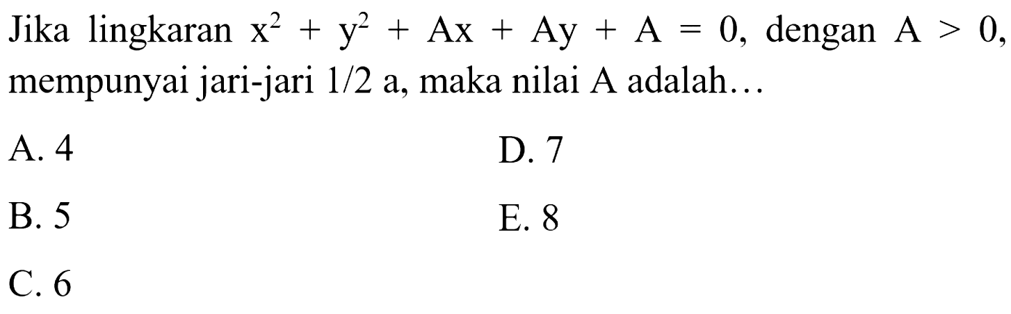 Jika lingkaran x^2+ y^2 + Ax + Ay + A = 0, dengan A > 0, mempunyai jari-jari 1/2 a, maka nilai A adalah