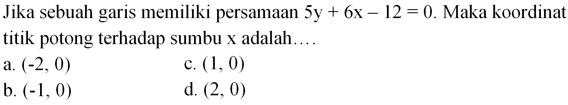 Jika sebuah garis memiliki persamaan 5y+6x-12=0. Maka koordinat titik potong terhadap sumbu x adalah....