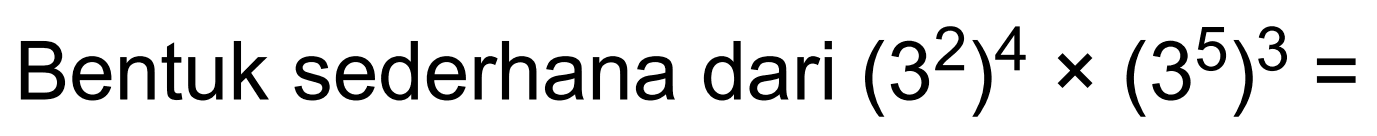 Bentuk sederhana dari (3^2)^4 x (3^5)^3=