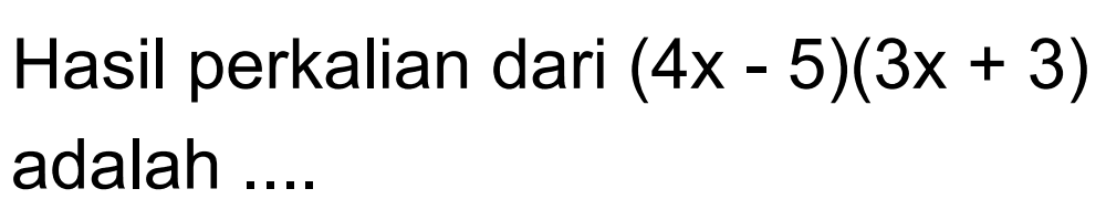 Hasil perkalian dari (4x - 5)(3x + 3) adalah ...