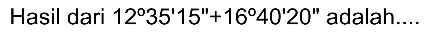 Hasil dari  12 35' 15" + 16 40' 20" adalah....