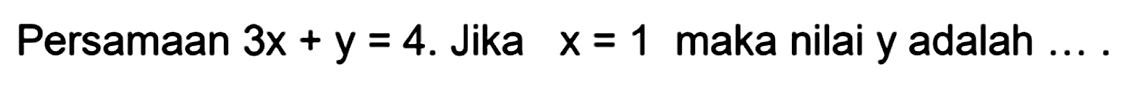 Persamaan 3x + y = 4. Jika x = 1 maka nilai y adalah ... .