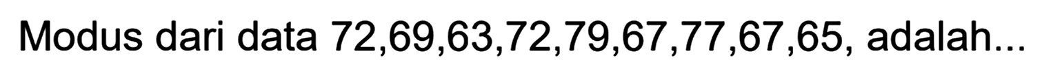 Modus dari data  72,69,63,72,79,67,77,67,65, adalah...