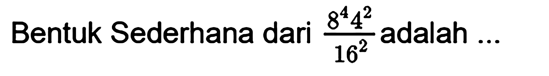 Bentuk Sederhana dari (8^4 4^2)/16^2 adalah ...
