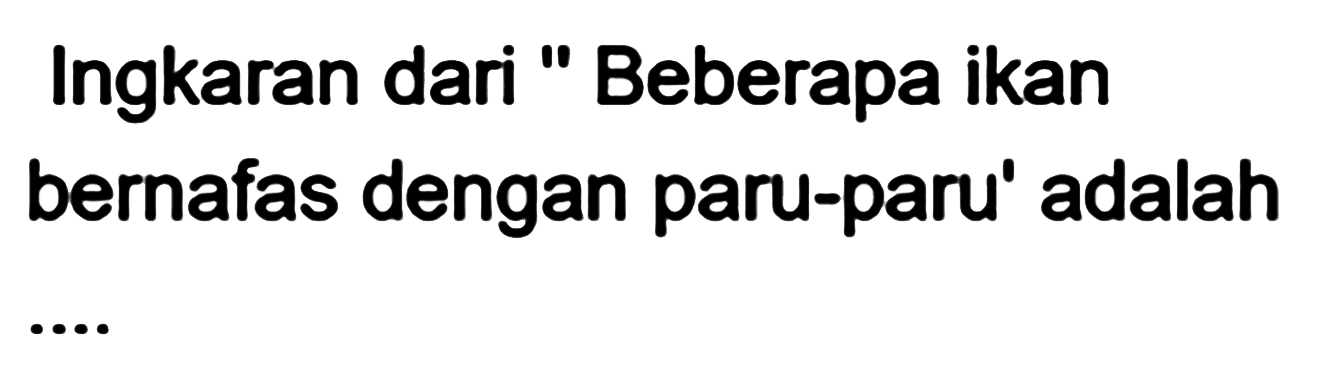 Ingkaran dari "Beberapa ikan bernafas dengan paru-paru" adalah....