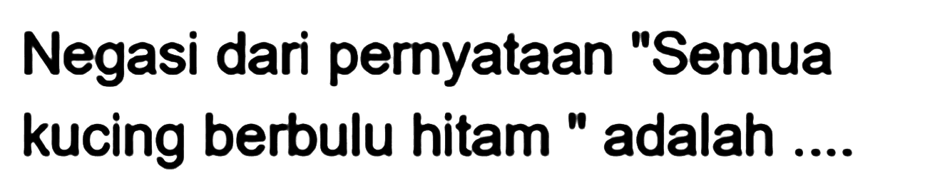 Negasi dari pernyataan "Semua kucing berbulu hitam" adalah ....