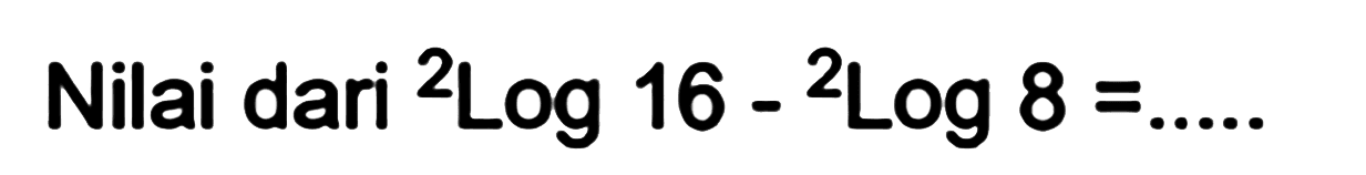 Nilai dari 2Log16 - 2Log8 =...