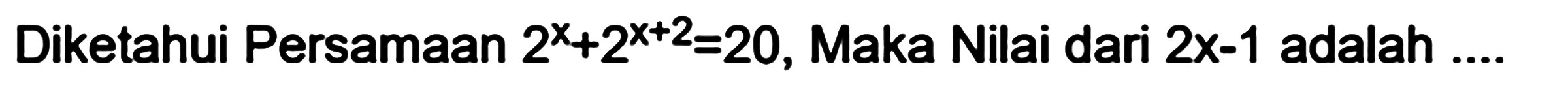 Diketahui Persamaan 2^x+2^(x+2)=20, Maka Nilai dari 2x-1 adalah ....