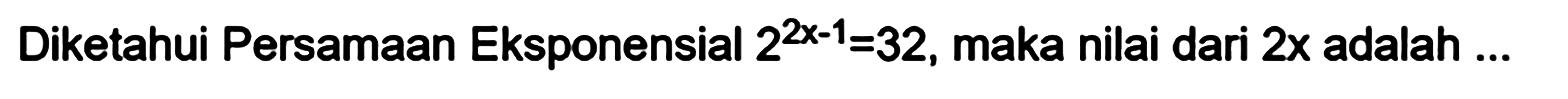 Diketahui Persamaan Eksponensial 2^(2x-1)=32, maka nilai dari 2x adalah...