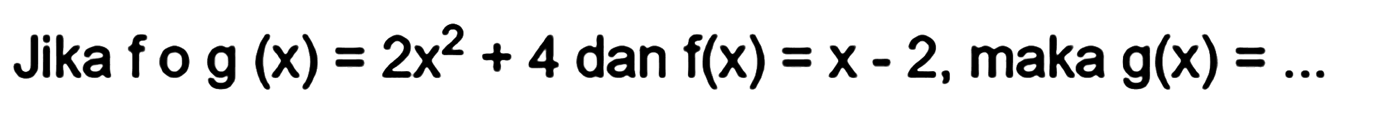 Jika fog(x)=2x^2+4 dan f(x)=x-2, maka g(x)=... 