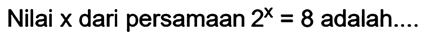 Nilai X dari persamaan 2^x = 8 adalah....