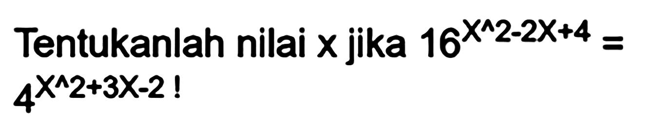 Tentukanlah nilai x jika 16^(X^2-2X+4) = 4^(x^2+3X-2) !