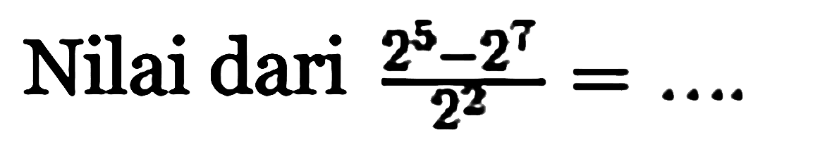 Nilai dari (2^5 - 2^7)/(2^2) = ....