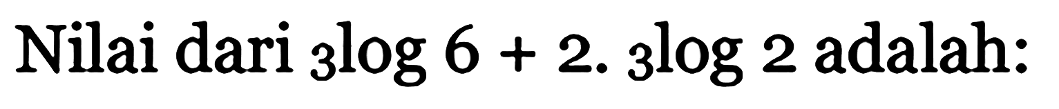 Nilai dari 3log 6 + 2. 3log 2 adalah: