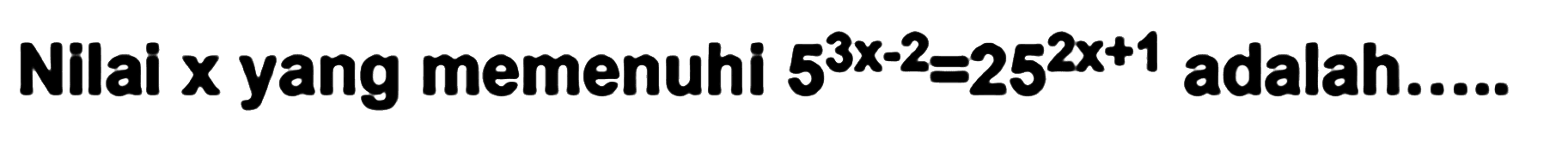 Nilai x yang memenuhi 5^(3x-2)=25^(2x+1) adalah....