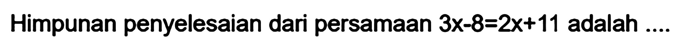 Himpunan penyelesaian dari persamaan 3x-8-2x+11 adalah