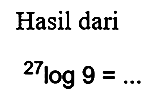 Hasil dari 27log 9 =...