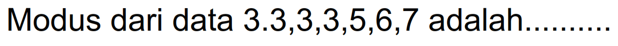 Modus dari data 3.3,3,3,5,6,7 adalah.........