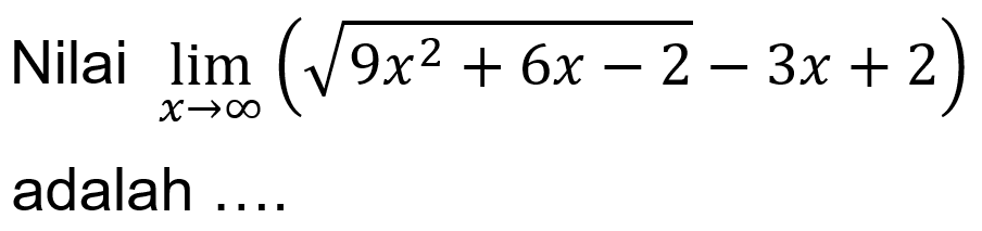 Nilai limit x mendekati tak hingga (akar(9x^2 + 6x - 2 - 3x +2) adalah