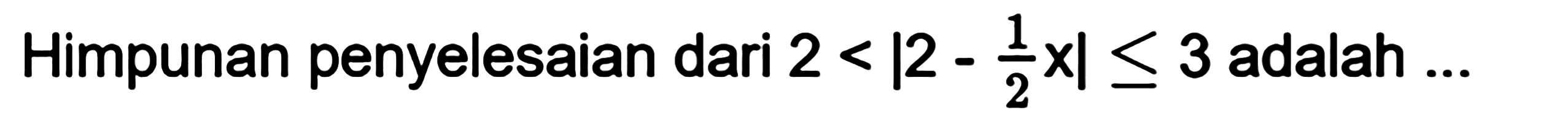 Himpunan penyelesaian dari 2<|2-(1/2)x|<=3 adalah ...