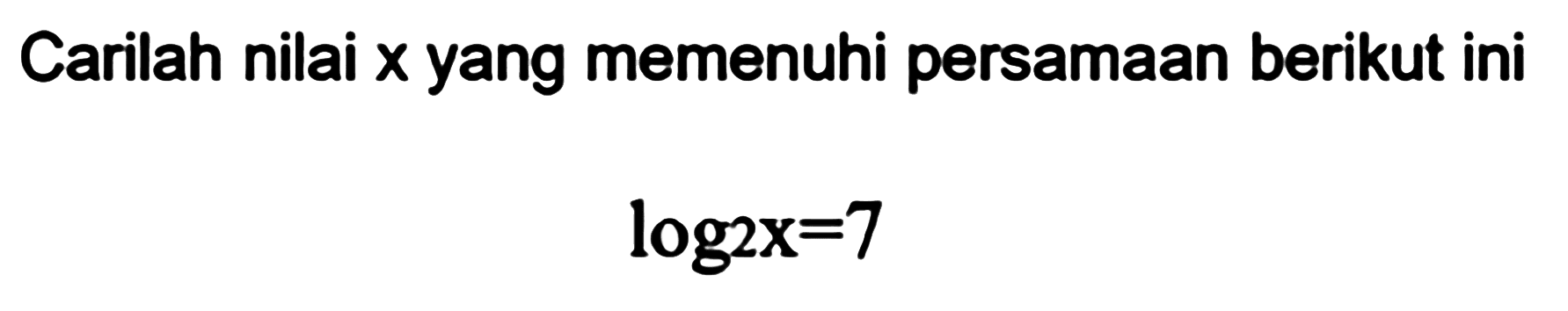 Carilah nilai x yang memenuhi persamaan berikut ini log2x=7