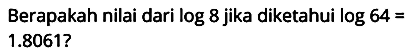 Berapakah nilai dari log 8 jika diketahui log 64 = 1.8061?