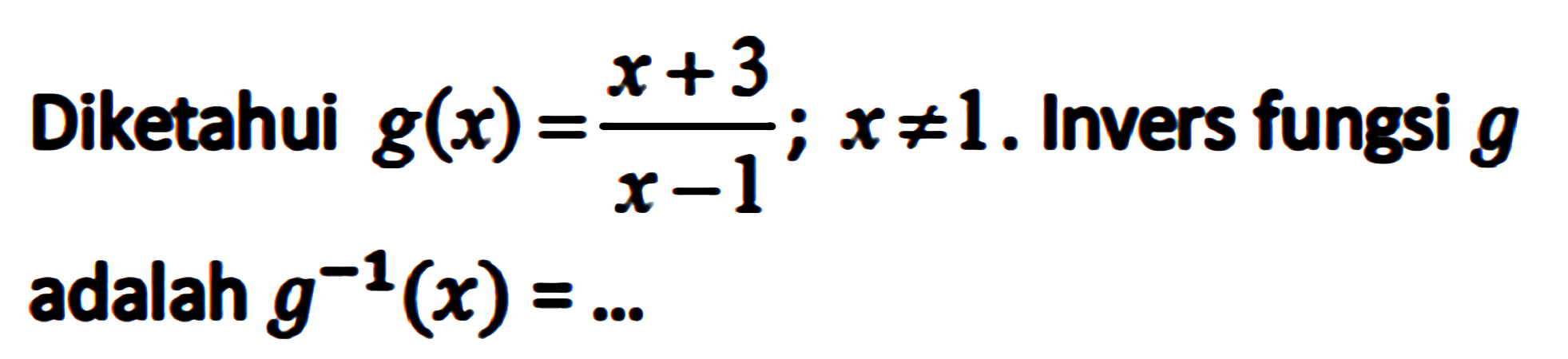 Diketahui g(x)=(x+3)/(x-1) ; x =/= 1. Invers fungsi g adalah g^(-1)(x)= ....