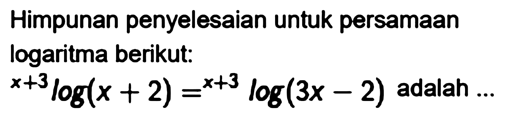 Himpunan penyelesaian untuk persamaan logaritma berikut: (x+3)log(x+2)=)(+3)log(3x = 2) adalah =...