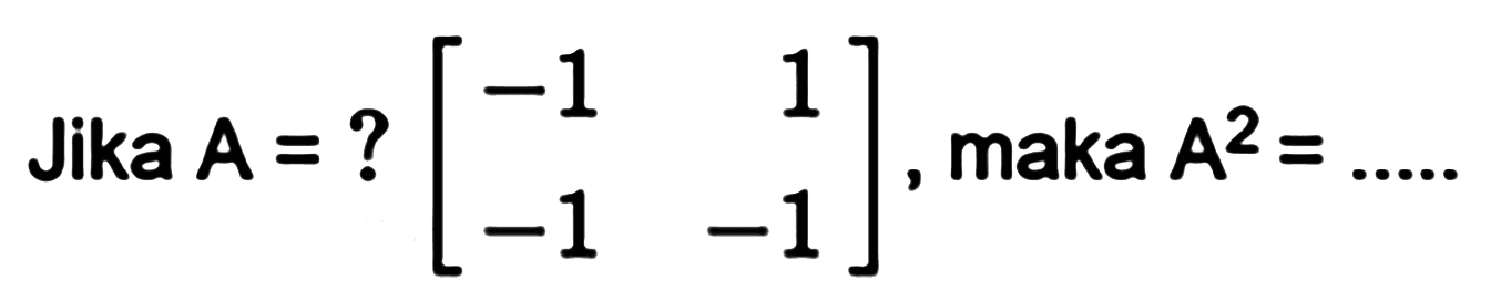 Jika A=?[-1 1 -1 -1], maka A^2= ...