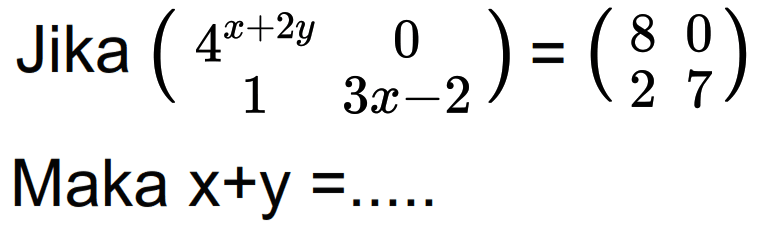 Jika (4^(x+2y) 0 1 3x-2)=(8 0 2 7) Maka x+y=.... 