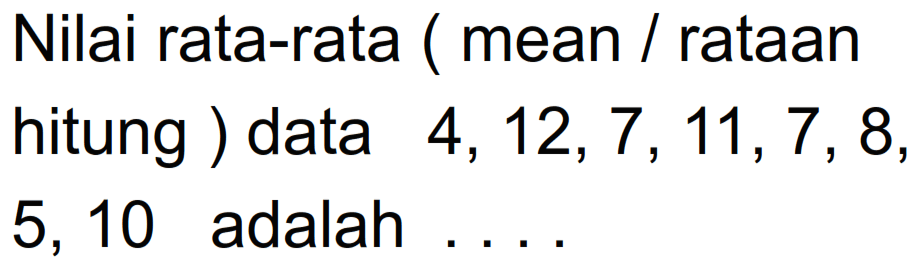 Nilai rata-rata ( mean / rataan hitung ) data 4, 12, 7, 11, 7, 8, 5, 10 adalah . . . .