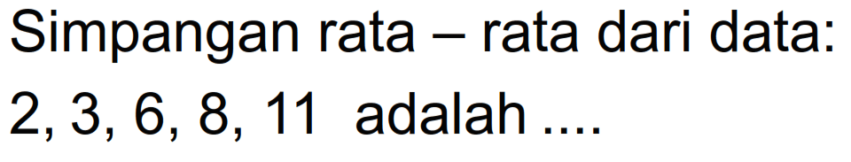 Simpangan rata - rata dari data: 2,3,6,8,11  adalah ....