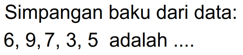 Simpangan baku dari data: 6,9,7,3,5 adalah...