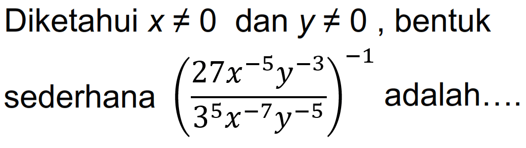 Diketahui x =/= 0 dan y =/= 0 bentuk ((27x^-5 y^-3)/(3x^5 x^-7 x^-5))^-1 sederhana adalah....