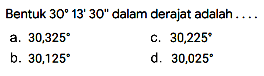 Bentuk 30 13' 30" dalam derajat adalah ....