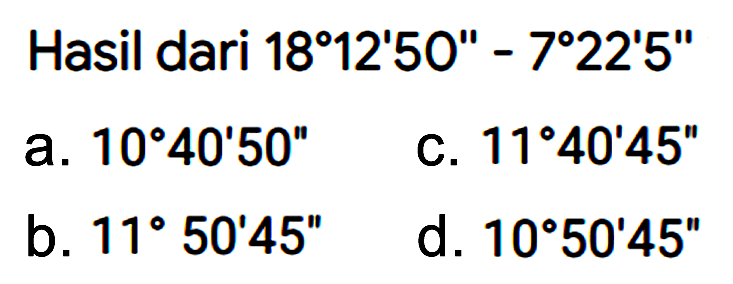 Hasil dari 18 12' 50" - 7 22' 5" 
