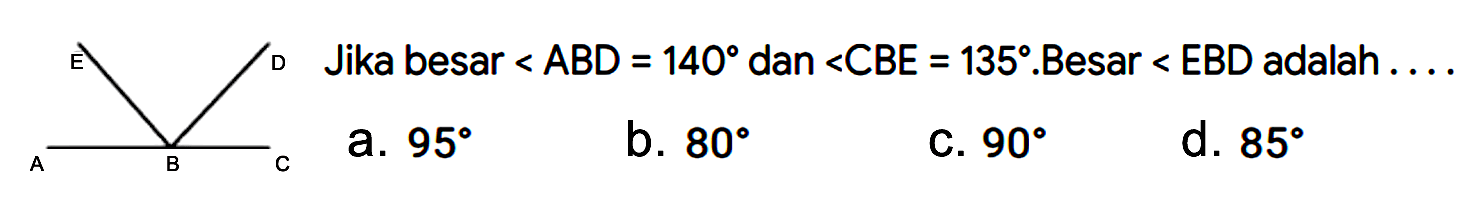 E D A B C 
Jika besar sudut ABD = 140 dan sudut CBE = 135. Besar sudut EBD adalah ....