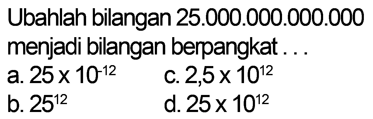 Ubahlah bilangan 25.000.000.000.000 menjadi bilangan berpangkat ...
