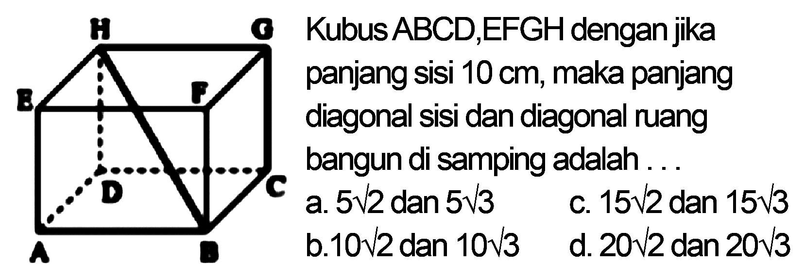 Kubus ABCD.EFGH dengan jika panjang sisi 10 cm, maka panjang diagonal sisi dan diagonal ruang bangun di samping adalah ... A B C D E F G H