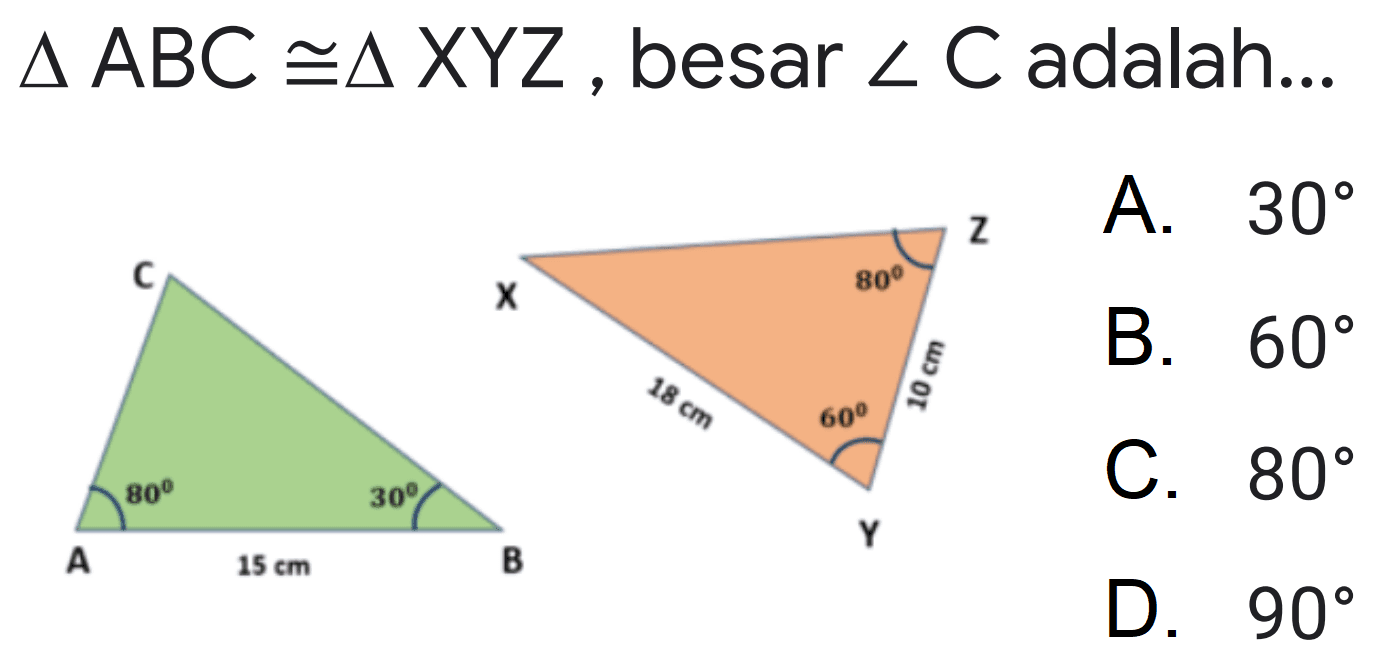  segitiga ABC kongruen segitiga XYZ, besar sudut C adalah...
A B C 80 30 15 cmm 
X Y Z 18 cm 10 cm 80 60 
