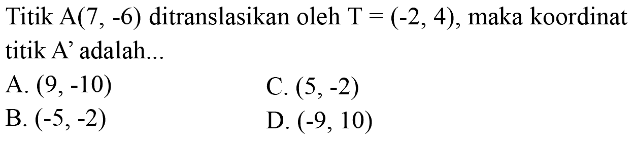 Titik A (7,-6) ditranslasikan oleh T=(-2,4), maka koordinat titik A' adalah...