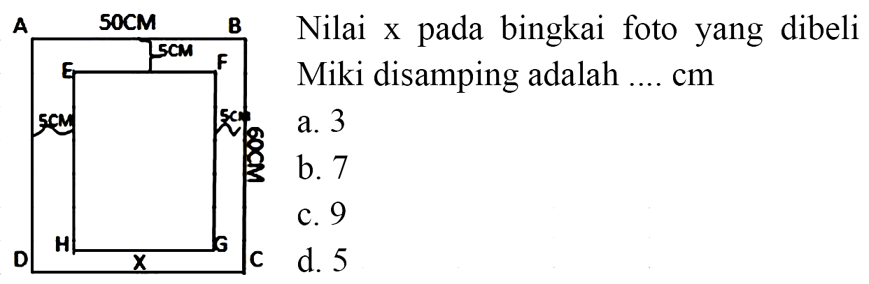 Nilai x pada bingkai foto yang dibeli Miki disamping adalah .... cm A 50 CM B 5 cm E F 5 cm 5 cm H G D X C 60 cm