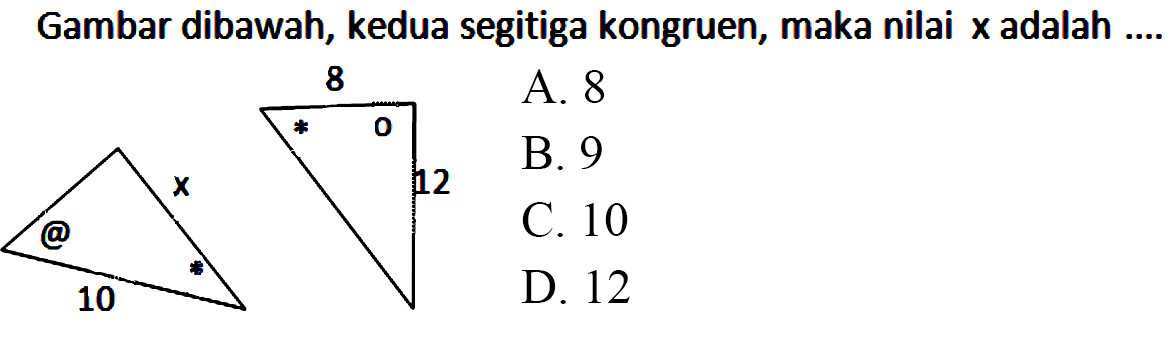 Gambar dibawah, kedua segitiga kongruen, maka nilai x adalah ....
@ x * 10
8 * o 12 