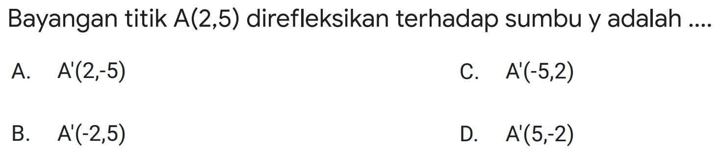 Bayangan titik A(2,5) direfleksikan terhadap sumbu y adalah 
