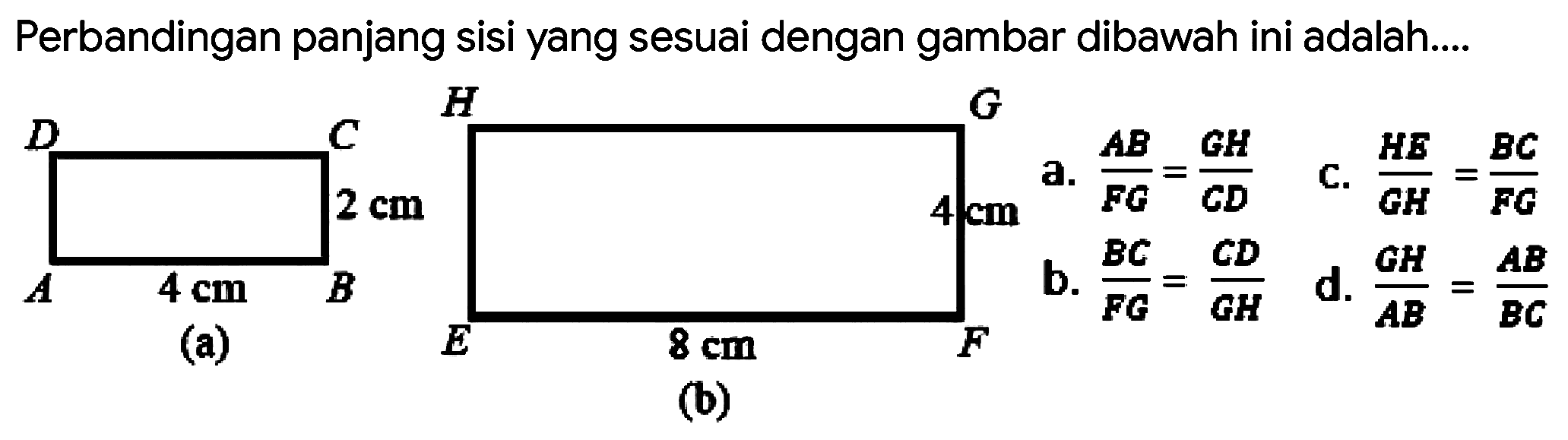 Perbandingan panjang sisi yang sesuai dengan gambar dibawah ini adalah....
A B C D 2 cm 4 cm (a)
E F G H 4 cm 8 cm (b)
